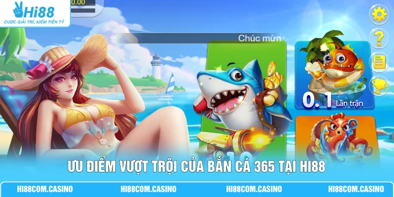 Bắn Cá 365 | Săn Thưởng Trực Tuyến Gồm 50 Phòng Chơi 1 Ưu điểm vượt trội của bắn cá 365 tại Hi88